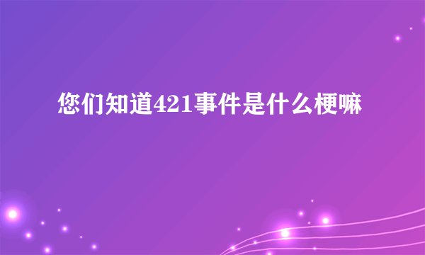 您们知道421事件是什么梗嘛