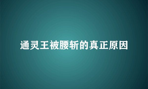 通灵王被腰斩的真正原因