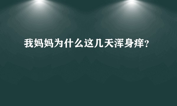 我妈妈为什么这几天浑身痒？
