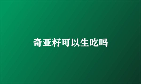 奇亚籽可以生吃吗