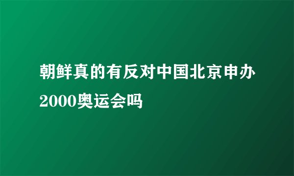 朝鲜真的有反对中国北京申办2000奥运会吗