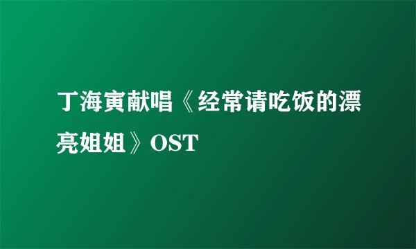 丁海寅献唱《经常请吃饭的漂亮姐姐》OST