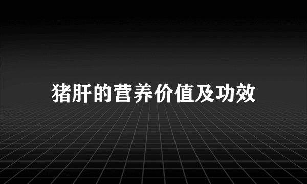 猪肝的营养价值及功效