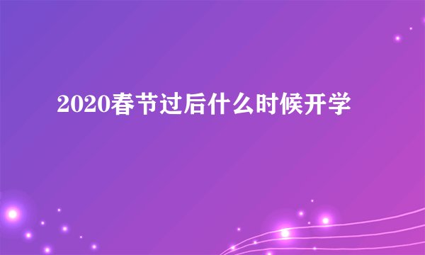2020春节过后什么时候开学