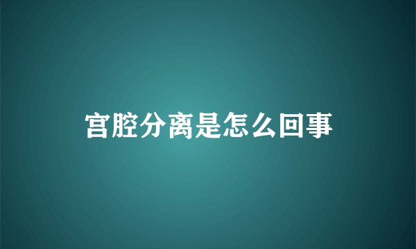 宫腔分离是怎么回事