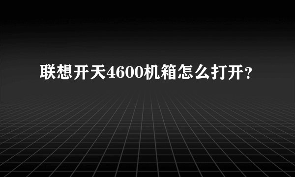 联想开天4600机箱怎么打开？