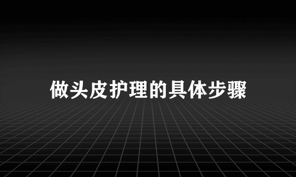 做头皮护理的具体步骤
