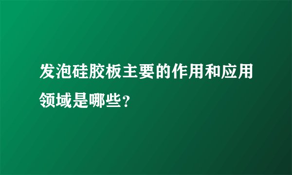 发泡硅胶板主要的作用和应用领域是哪些？