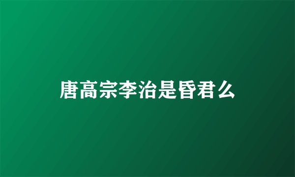 唐高宗李治是昏君么