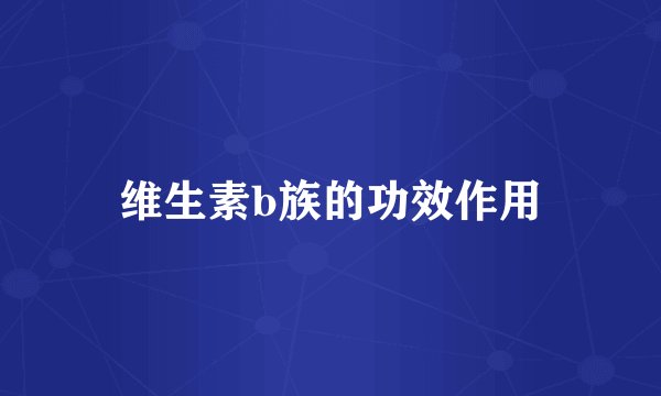 维生素b族的功效作用