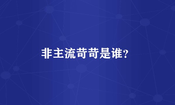 非主流苛苛是谁？