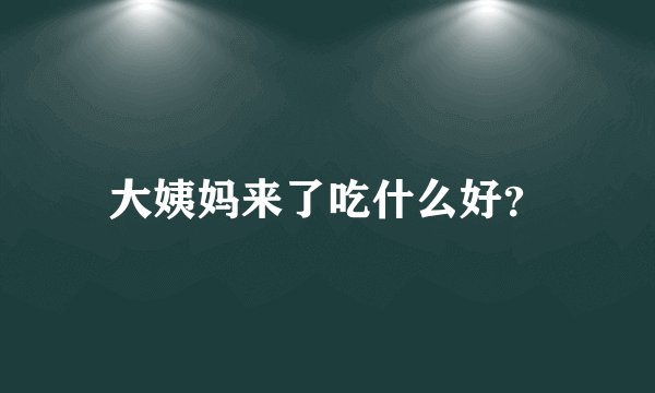 大姨妈来了吃什么好？