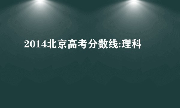 2014北京高考分数线:理科