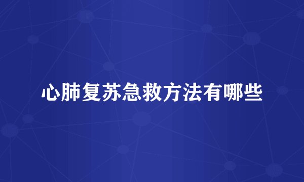 心肺复苏急救方法有哪些