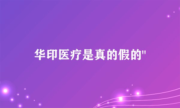 华印医疗是真的假的