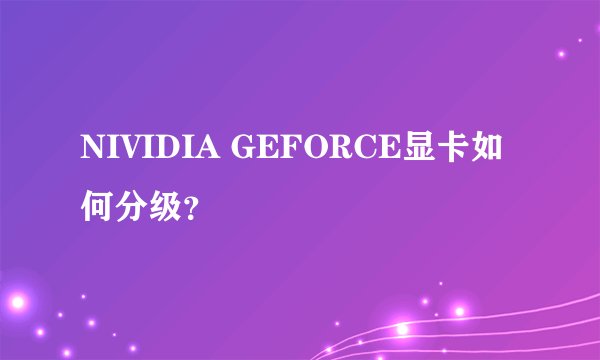 NIVIDIA GEFORCE显卡如何分级？