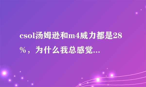 csol汤姆逊和m4威力都是28%,为什么我总感觉他们杀敌的能力差好多呢?拜托了各位 谢谢