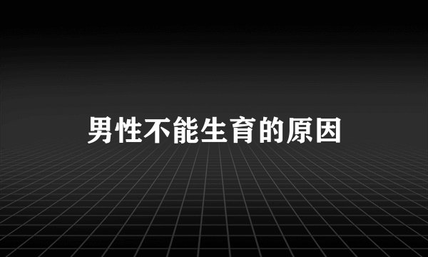 男性不能生育的原因
