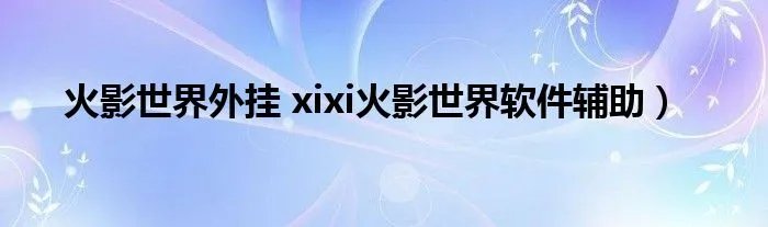 火影世界外挂 xixi火影世界软件辅助）