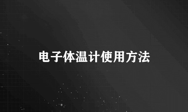 电子体温计使用方法