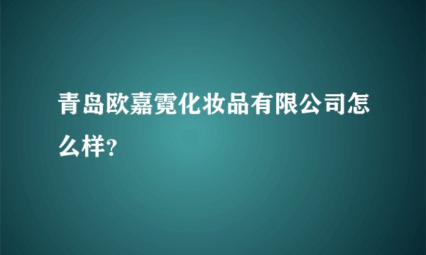 青岛欧嘉霓化妆品有限公司怎么样？