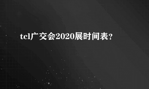 tcl广交会2020展时间表?