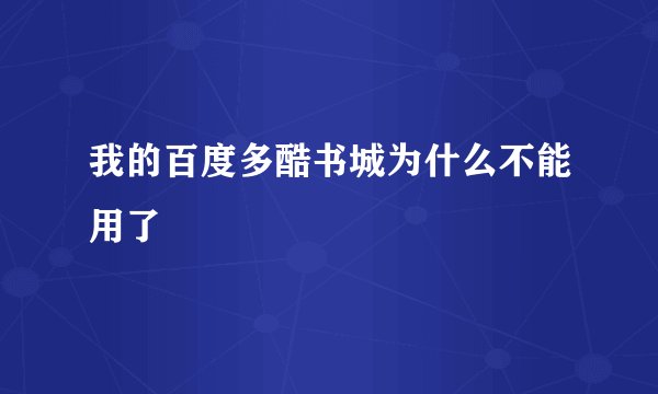 我的百度多酷书城为什么不能用了