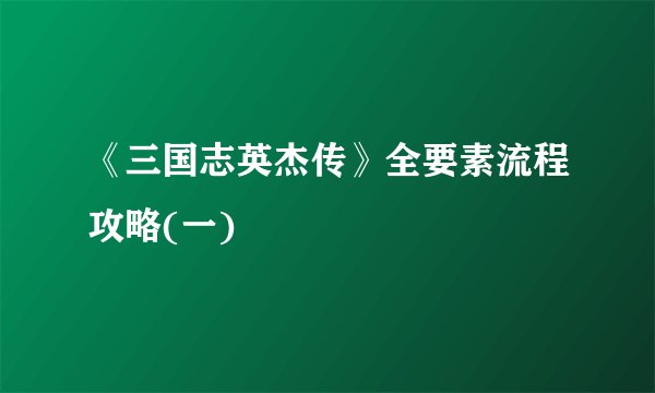 《三国志英杰传》全要素流程攻略(一)