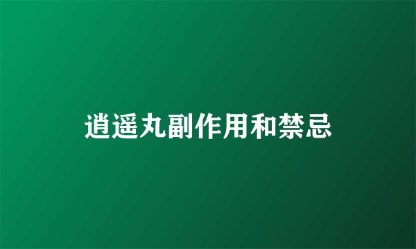 逍遥丸副作用和禁忌