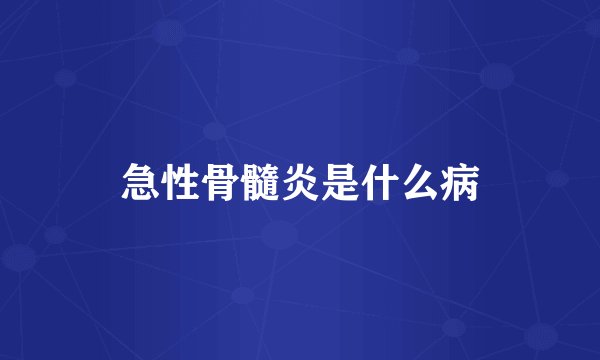 急性骨髓炎是什么病