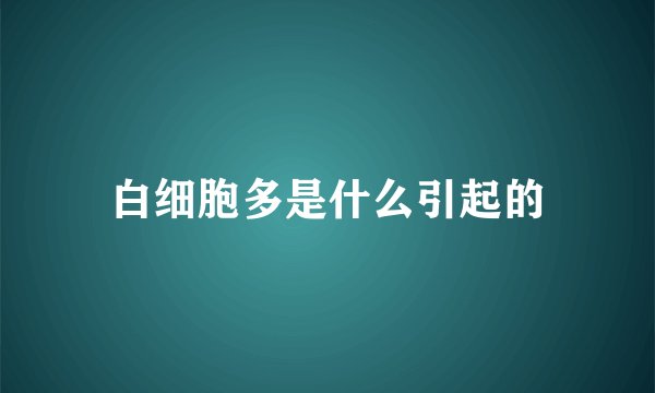 白细胞多是什么引起的