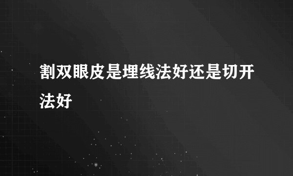 割双眼皮是埋线法好还是切开法好