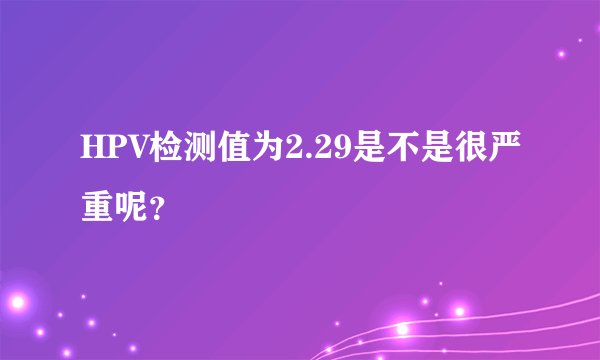 HPV检测值为2.29是不是很严重呢？