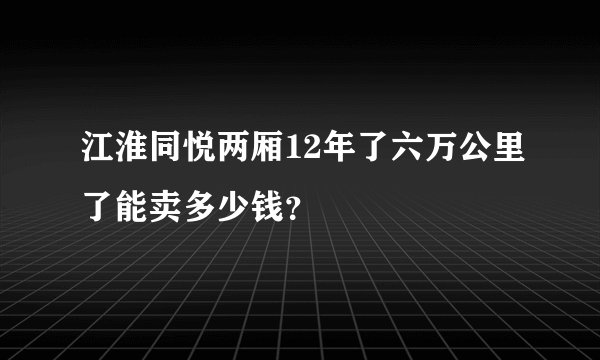 江淮同悦两厢12年了六万公里了能卖多少钱？