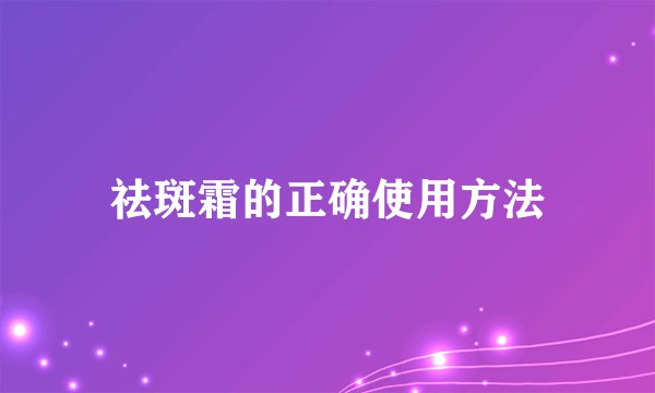 祛斑霜的正确使用方法