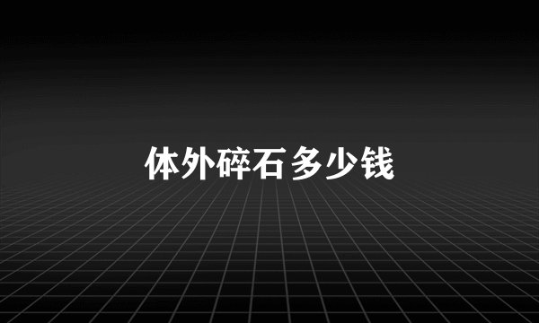 体外碎石多少钱