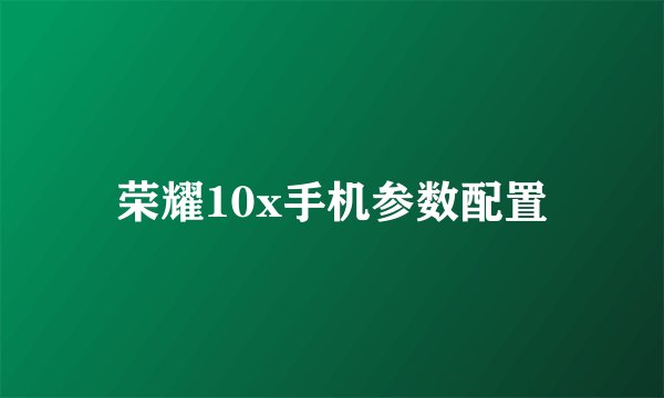 荣耀10x手机参数配置