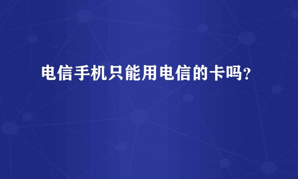 电信手机只能用电信的卡吗？