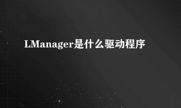 LManager是什么驱动程序