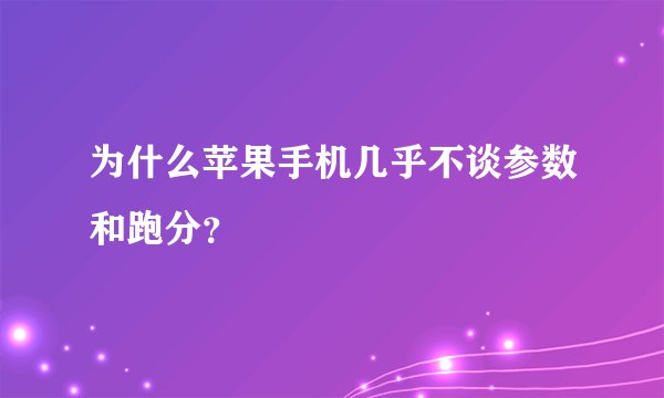 为什么苹果手机几乎不谈参数和跑分？