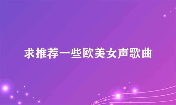 求推荐一些欧美女声歌曲