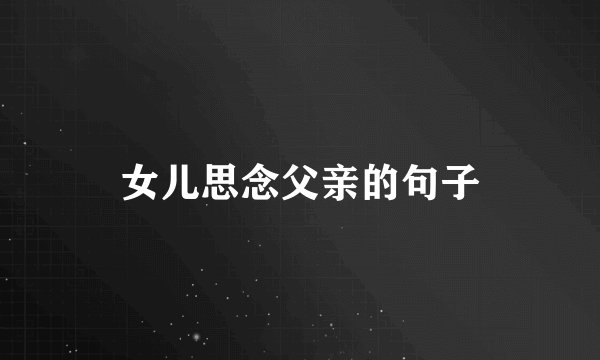 女儿思念父亲的句子