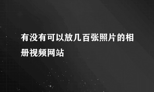 有没有可以放几百张照片的相册视频网站
