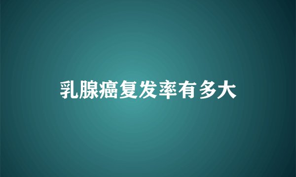 乳腺癌复发率有多大