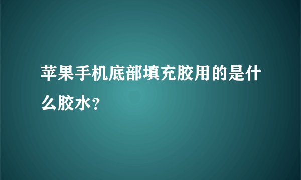 苹果手机底部填充胶用的是什么胶水？