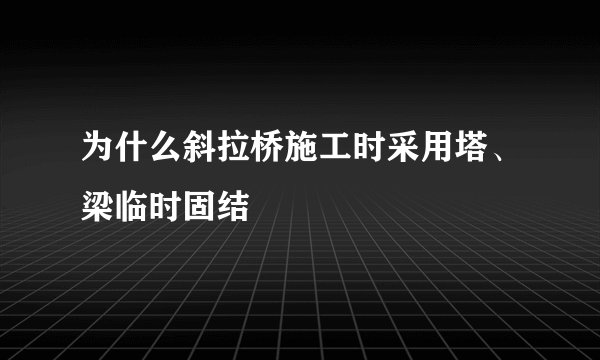 为什么斜拉桥施工时采用塔、梁临时固结
