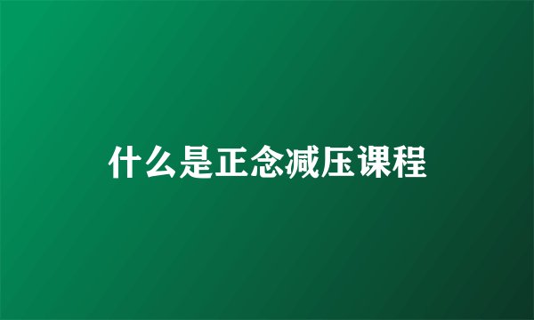 什么是正念减压课程