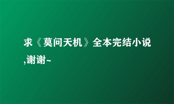 求《莫问天机》全本完结小说,谢谢~