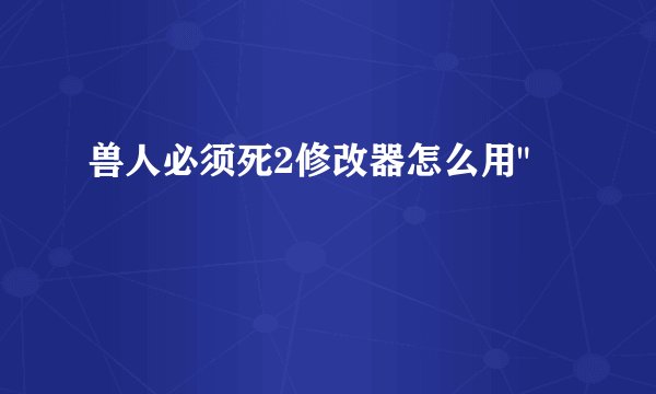 兽人必须死2修改器怎么用