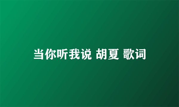 当你听我说 胡夏 歌词